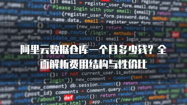 阿里云数据仓库一个月多少钱?全面解析费用结构与性价比