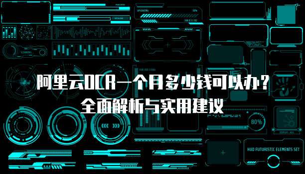 阿里云OCR一个月多少钱可以办?全面解析与实用建议