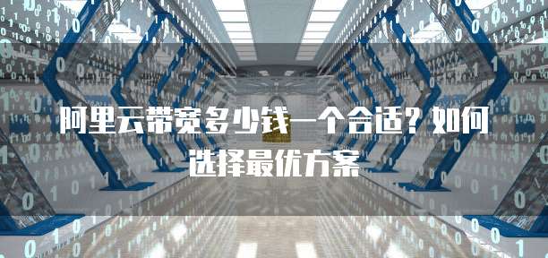 阿里云带宽多少钱一个合适?如何选择最优方案
