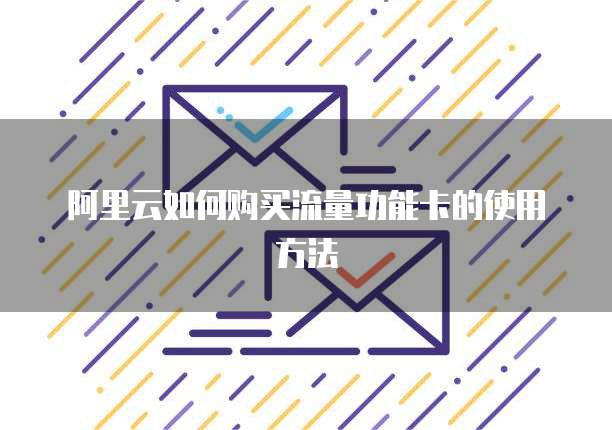 阿里云如何购买流量功能卡的使用方法