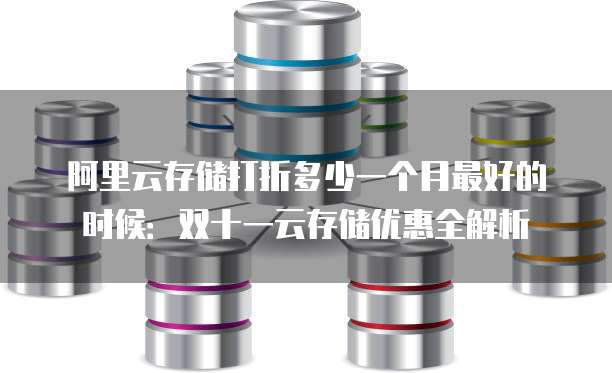 阿里云存储打折多少一个月最好的时候:双十一云存储优惠全解析