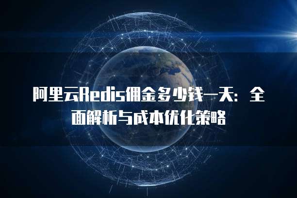 阿里云Redis佣金多少钱一天：全面解析与成本优化策略