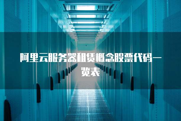 阿里云服务器租赁概念股票代码一览表