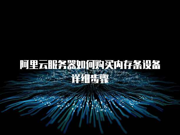 阿里云服务器如何购买内存条设备详细步骤