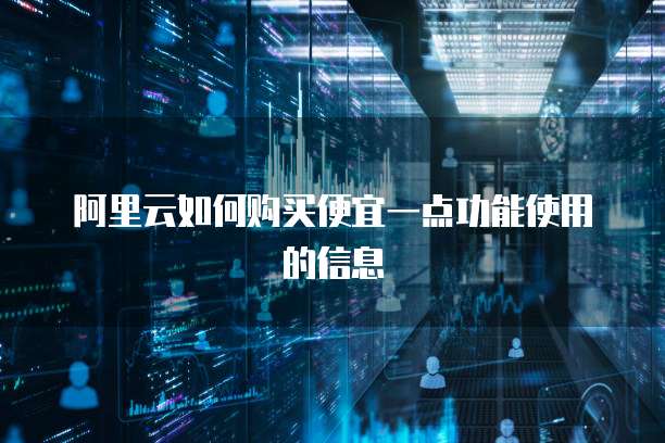 阿里云如何购买便宜一点功能使用的信息