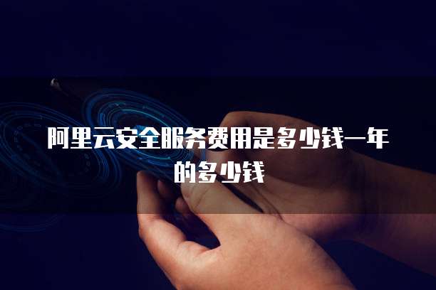 阿里云安全服务费用是多少钱一年的多少钱