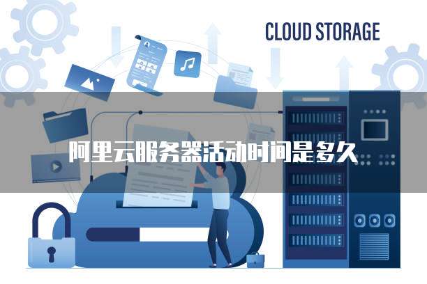 阿里云服务器活动时间是多久
