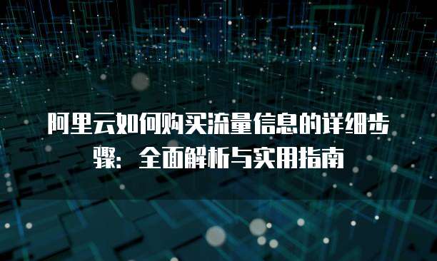 阿里云如何购买流量信息的详细步骤:全面解析与实用指南