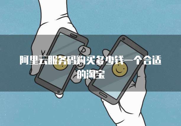 阿里云服务码购买多少钱一个合适的淘宝