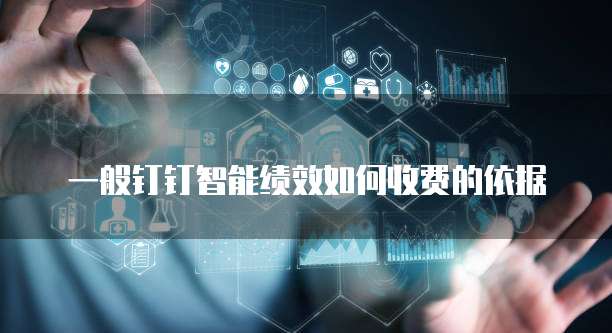 一般钉钉智能绩效如何收费的依据