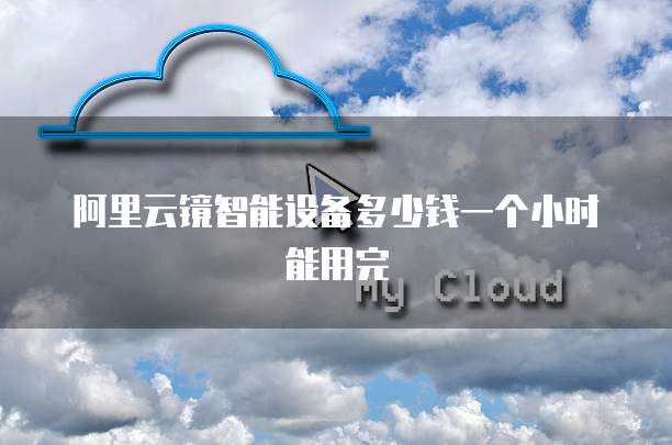 阿里云镜智能设备多少钱一个小时能用完