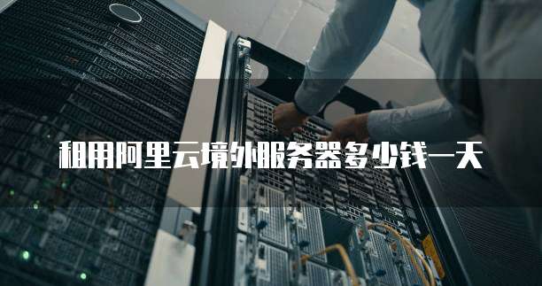 租用阿里云境外服务器多少钱一天