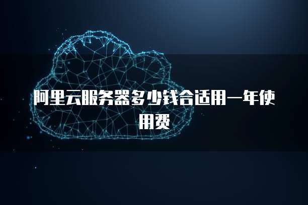 阿里云服务器多少钱合适用一年使用费