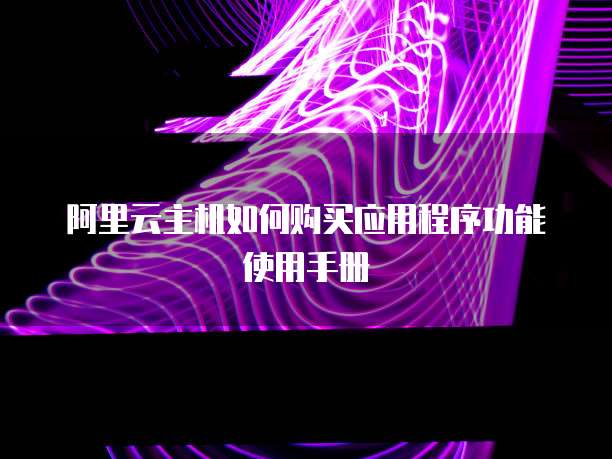 阿里云主机如何购买应用程序功能使用手册