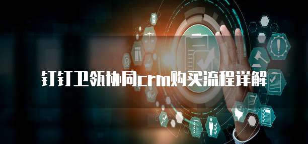 钉钉卫瓴协同crm购买流程详解
