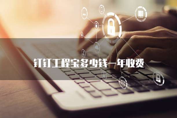 钉钉工程宝多少钱一年收费