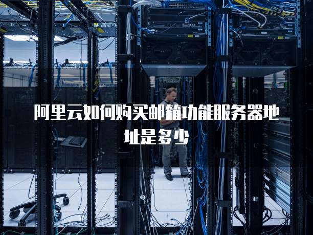 阿里云如何购买邮箱功能服务器地址是多少