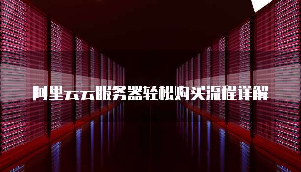 阿里云云服务器轻松购买流程详解