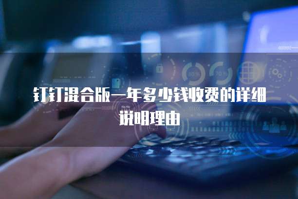 钉钉混合版一年多少钱收费的详细说明理由