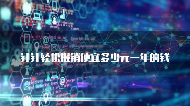 钉钉轻松报销便宜多少元一年的钱