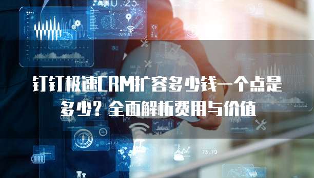 钉钉极速CRM扩容多少钱一个点是多少?全面解析费用与价值