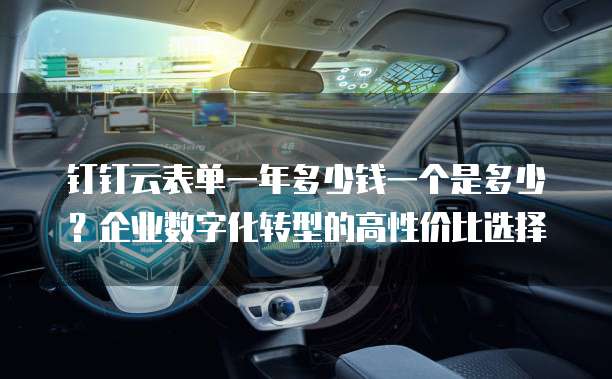 钉钉云表单一年多少钱一个是多少?企业数字化转型的高性价比选择