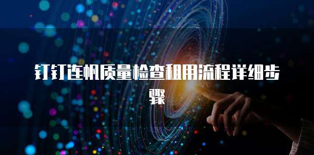钉钉连帆质量检查租用流程详细步骤