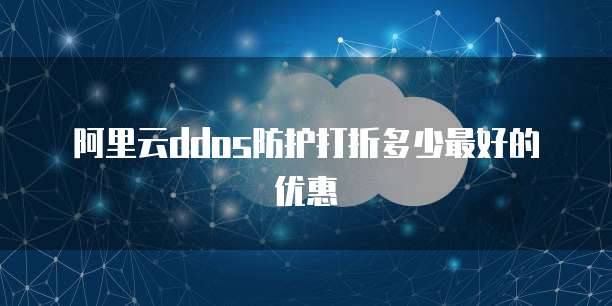 阿里云ddos防护打折多少最好的优惠