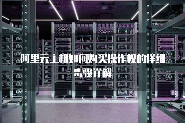 阿里云主机如何购买操作权的详细步骤详解