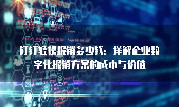 钉钉轻松报销多少钱:详解企业数字化报销方案的成本与价值