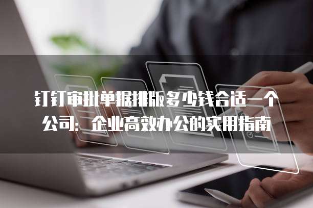钉钉审批单据排版多少钱合适一个公司:企业高效办公的实用指南