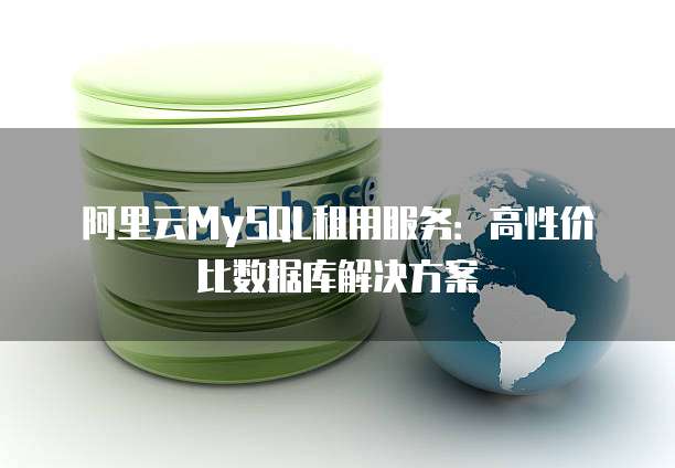 阿里云MySQL租用服务:高性价比数据库解决方案