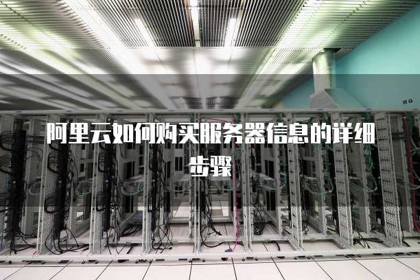 阿里云如何购买服务器信息的详细步骤