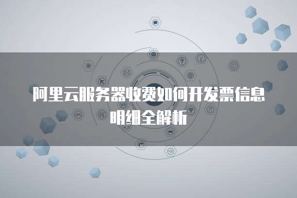 阿里云服务器收费如何开发票信息明细全解析