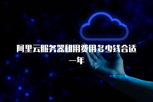 阿里云服务器租用费用多少钱合适一年