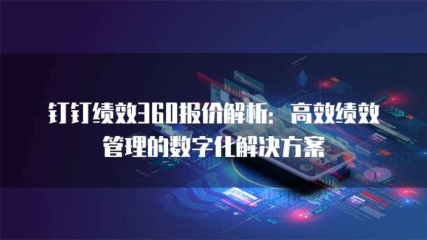 钉钉绩效360报价解析：高效绩效管理的数字化解决方案