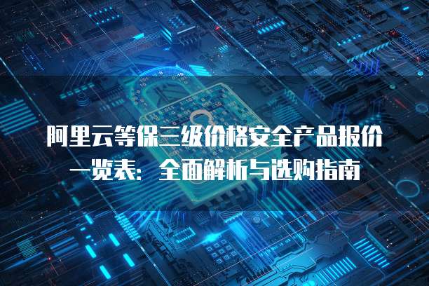 阿里云等保三级价格安全产品报价一览表:全面解析与选购指南