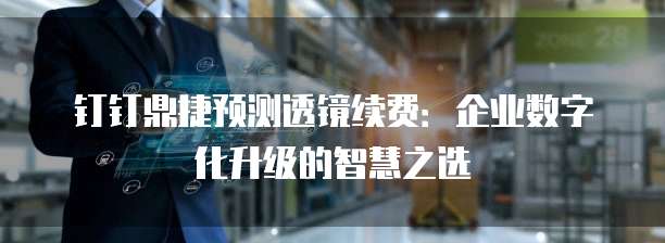 钉钉鼎捷预测透镜续费:企业数字化升级的智慧之选