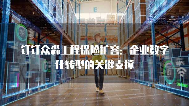 钉钉众淼工程保险扩容：企业数字化转型的关键支撑