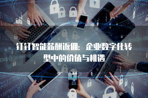 钉钉智能薪酬返佣:企业数字化转型中的价值与机遇