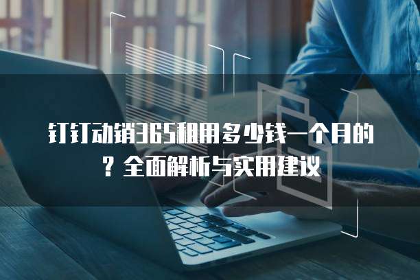 钉钉动销365租用多少钱一个月的?全面解析与实用建议