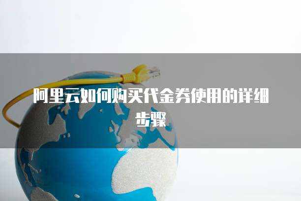 阿里云如何购买代金券使用的详细步骤