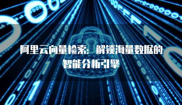 阿里云向量检索：解锁海量数据的智能分析引擎