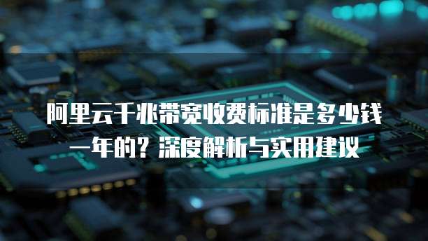 阿里云千兆带宽收费标准是多少钱一年的？深度解析与实用建议