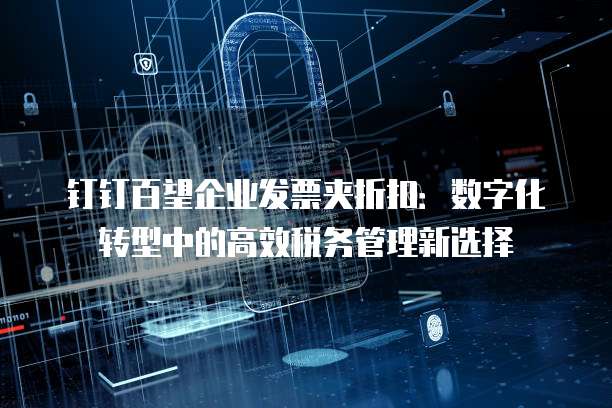钉钉百望企业发票夹折扣:数字化转型中的高效税务管理新选择