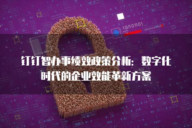 钉钉智办事绩效政策分析:数字化时代的企业效能革新方案
