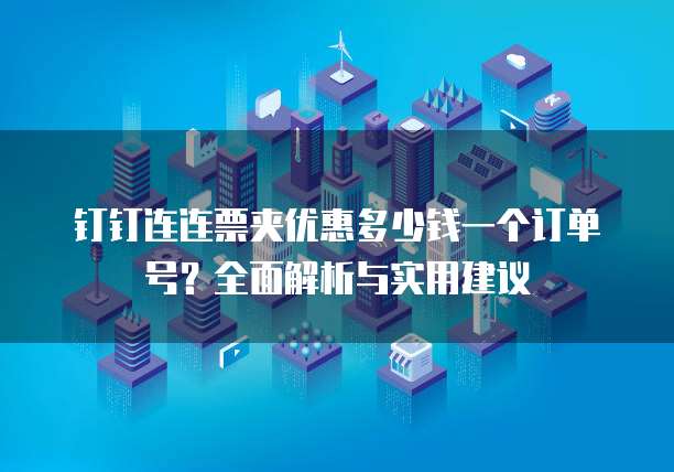 钉钉连连票夹优惠多少钱一个订单号?全面解析与实用建议