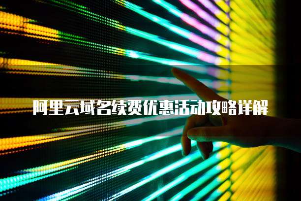 阿里云域名续费优惠活动攻略详解