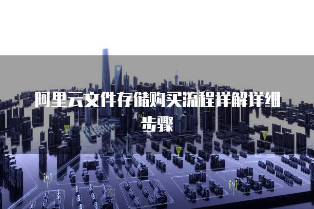 阿里云文件存储购买流程详解详细步骤