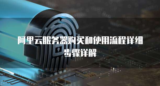 阿里云服务器购买和使用流程详细步骤详解
